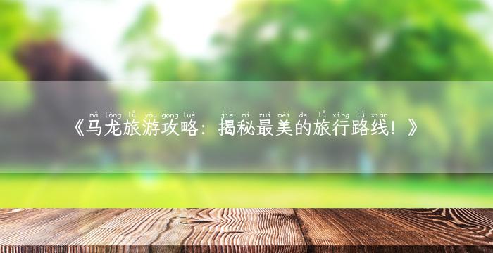 《马龙旅游攻略：揭秘最美的旅行路线！》