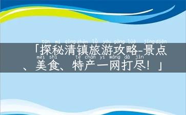 「探秘清镇旅游攻略-景点、美食、特产一网打尽！」