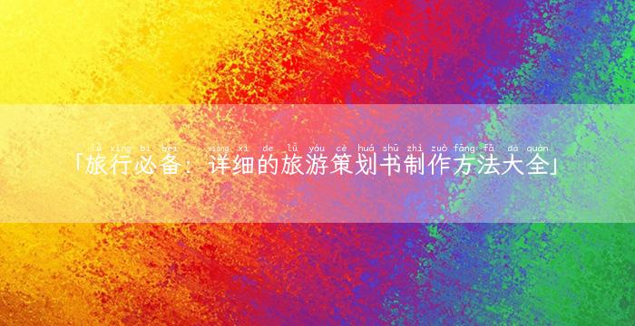 「旅行必备：详细的旅游策划书制作方法大全」