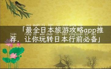 「最全日本旅游攻略app推荐，让你玩转日本行前必备」