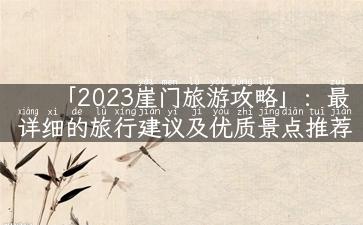 「2023崖门旅游攻略」：最详细的旅行建议及优质景点推荐