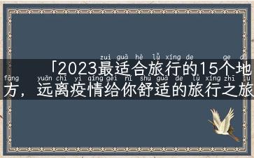 「2023最适合旅行的15个地方，远离疫情给你舒适的旅行之旅」