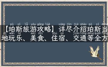 【珀斯旅游攻略】详尽介绍珀斯当地玩乐、美食、住宿、交通等全方位旅游攻略！