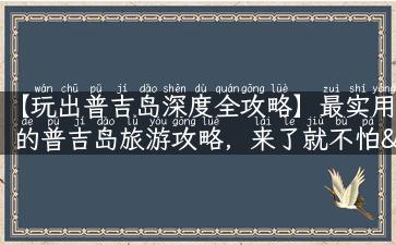 【玩出普吉岛深度全攻略】最实用的普吉岛旅游攻略，来了就不怕“懵逼”！