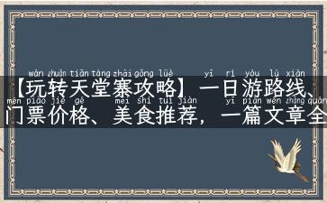 【玩转天堂寨攻略】一日游路线、门票价格、美食推荐，一篇文章全部搞定！