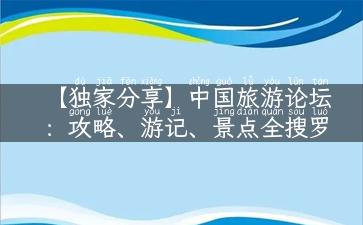 【独家分享】中国旅游论坛：攻略、游记、景点全搜罗