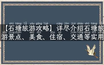 【石塘旅游攻略】详尽介绍石塘旅游景点、美食、住宿、交通等实用信息