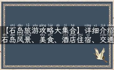 【石岛旅游攻略大集合】详细介绍石岛风景、美食、酒店住宿、交通等信息