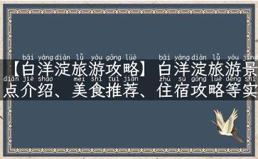 【白洋淀旅游攻略】白洋淀旅游景点介绍、美食推荐、住宿攻略等实用资讯！