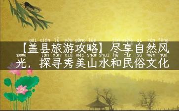 【盖县旅游攻略】尽享自然风光，探寻秀美山水和民俗文化