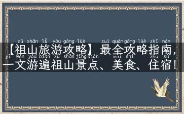 【祖山旅游攻略】最全攻略指南，一文游遍祖山景点、美食、住宿！