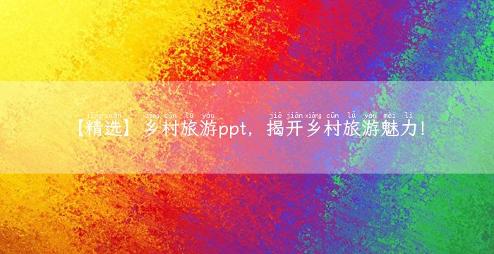 【精选】乡村旅游ppt，揭开乡村旅游魅力！