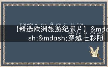 【精选欧洲旅游纪录片】——穿越七彩阳光海岸，品味大自然魅力！