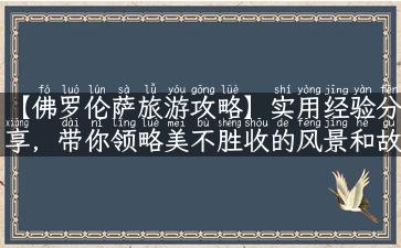 【佛罗伦萨旅游攻略】实用经验分享，带你领略美不胜收的风景和故事