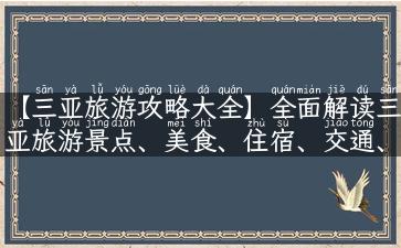 【三亚旅游攻略大全】全面解读三亚旅游景点、美食、住宿、交通、购物攻略！