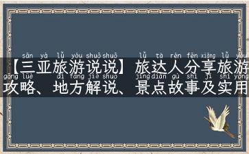 【三亚旅游说说】旅达人分享旅游攻略、地方解说、景点故事及实用性建议