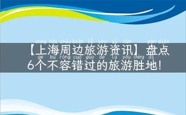 【上海周边旅游资讯】盘点6个不容错过的旅游胜地！