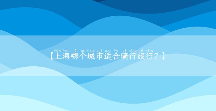 【上海哪个城市适合骑行旅行？】