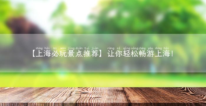 【上海必玩景点推荐】让你轻松畅游上海！