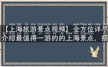 【上海旅游景点视频】全方位详尽介绍最值得一游的的上海景点，搭配高清实拍视频，带你亲临其境！