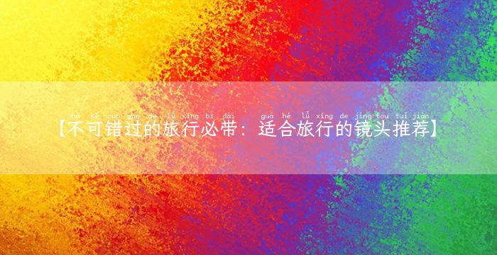 【不可错过的旅行必带：适合旅行的镜头推荐】