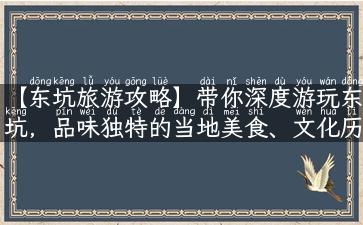 【东坑旅游攻略】带你深度游玩东坑，品味独特的当地美食、文化历史和自然风光！