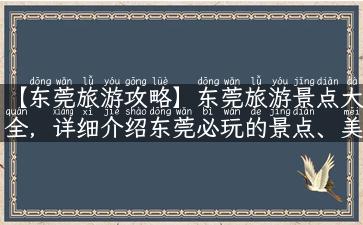 【东莞旅游攻略】东莞旅游景点大全，详细介绍东莞必玩的景点、美食、住宿等信息