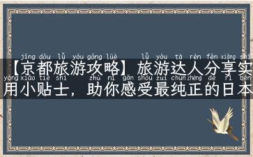 【京都旅游攻略】旅游达人分享实用小贴士，助你感受最纯正的日本文化之都