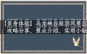 【亲身体验】乌龙峡谷旅游风景区：攻略分享、景点介绍、实用小贴士，一网打尽！