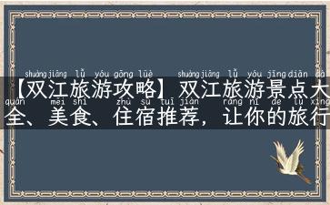 【双江旅游攻略】双江旅游景点大全、美食、住宿推荐，让你的旅行更加轻松！