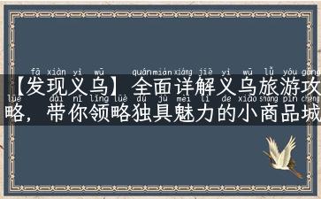 【发现义乌】全面详解义乌旅游攻略，带你领略独具魅力的小商品城市