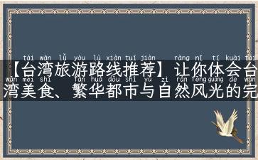 【台湾旅游路线推荐】让你体会台湾美食、繁华都市与自然风光的完美结合