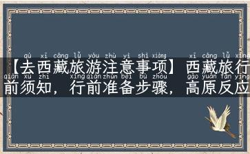 【去西藏旅游注意事项】西藏旅行前须知，行前准备步骤，高原反应处理方法