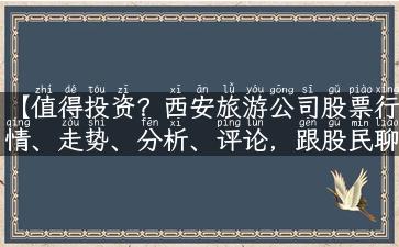 【值得投资？西安旅游公司股票行情、走势、分析、评论，跟股民聊聊】