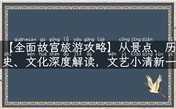 【全面故宫旅游攻略】从景点、历史、文化深度解读，文艺小清新一日游方案！