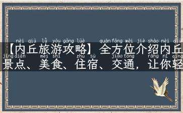 【内丘旅游攻略】全方位介绍内丘景点、美食、住宿、交通，让你轻松游内丘！