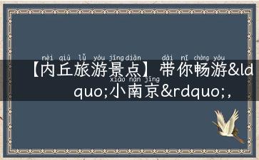 【内丘旅游景点】带你畅游“小南京”，体验民俗文化与自然风光