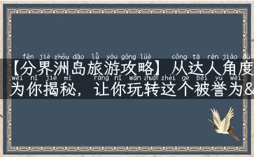 【分界洲岛旅游攻略】从达人角度为你揭秘，让你玩转这个被誉为“最后一片处女地”的世外桃源！