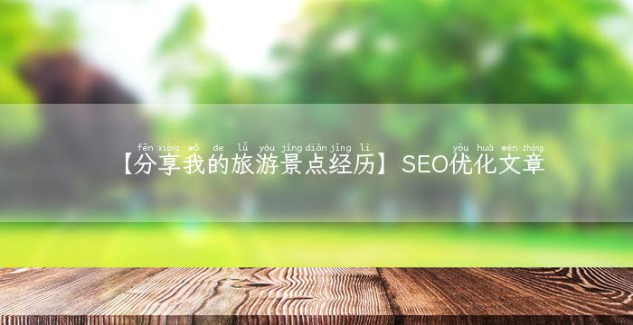 【分享我的旅游景点经历】SEO优化文章