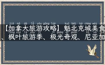 【加拿大旅游攻略】魁北克城美食、枫叶旅游季、极光奇观、尼亚加拉瀑布，这些你一定不能错过！