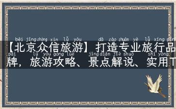 【北京众信旅游】打造专业旅行品牌，旅游攻略、景点解说、实用Tips应有尽有！