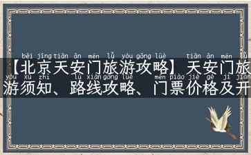 【北京天安门旅游攻略】天安门旅游须知、路线攻略、门票价格及开放时间大全