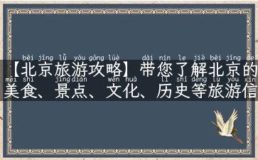 【北京旅游攻略】带您了解北京的美食、景点、文化、历史等旅游信息