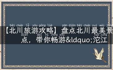 【北川旅游攻略】盘点北川最美景点，带你畅游“沱江画廊”