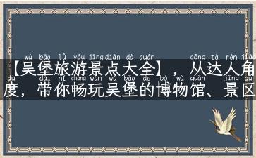 【吴堡旅游景点大全】，从达人角度，带你畅玩吴堡的博物馆、景区、美食和民俗文化！