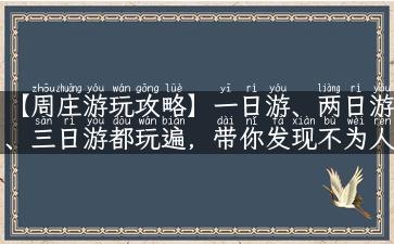 【周庄游玩攻略】一日游、两日游、三日游都玩遍，带你发现不为人知的小角落！