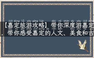 【嘉定旅游攻略】带你深度游嘉定，带你感受嘉定的人文、美食和古镇魅力！