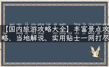 【国内旅游攻略大全】丰富景点攻略、当地解说、实用贴士一网打尽