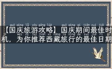 【国庆旅游攻略】国庆期间最佳时机，为你推荐西藏旅行的最佳日期！