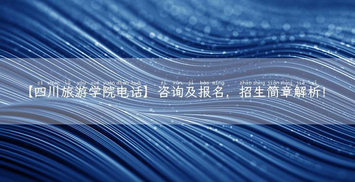 【四川旅游学院电话】咨询及报名，招生简章解析！